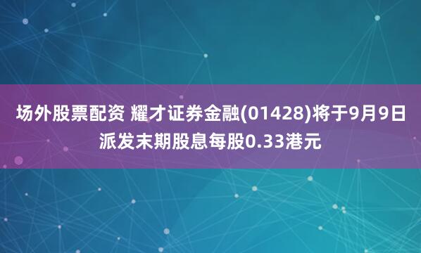 场外股票配资 耀才证券金融(01428)将于9月9日派发末期股息每股0.33港元