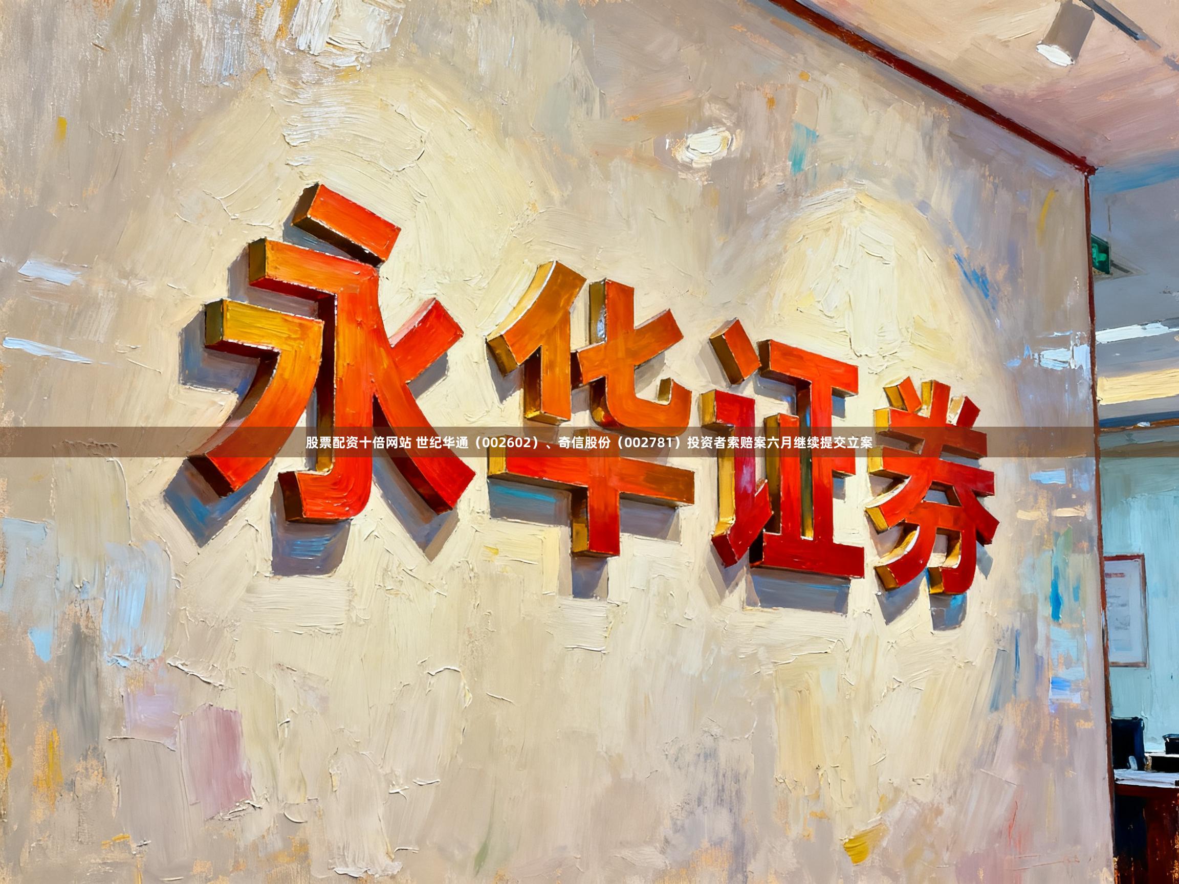 股票配资十倍网站 世纪华通（002602）、奇信股份（002781）投资者索赔案六月继续提交立案