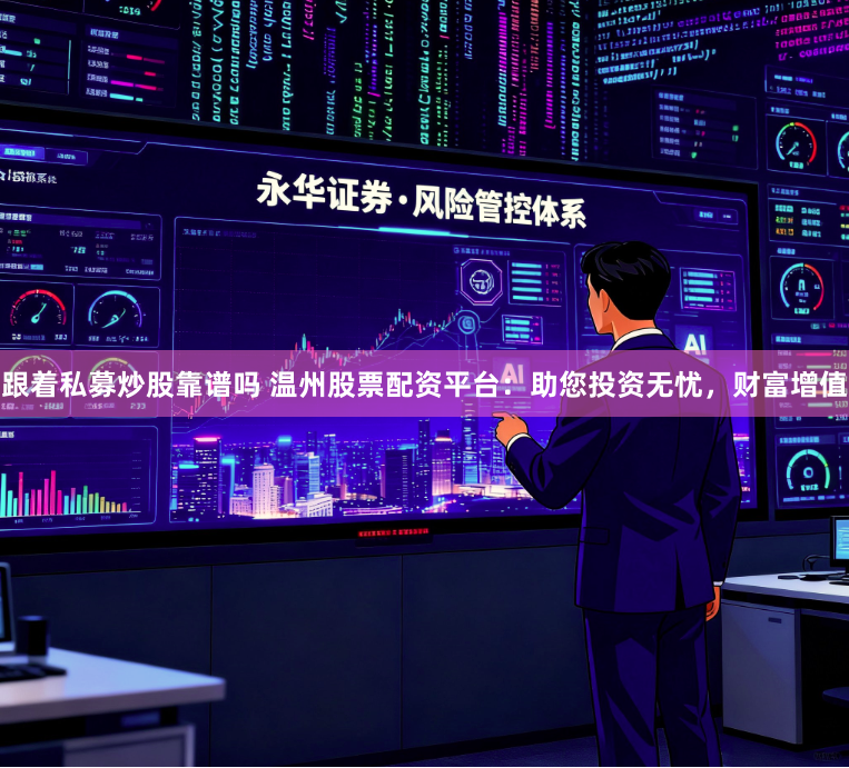 跟着私募炒股靠谱吗 温州股票配资平台：助您投资无忧，财富增值