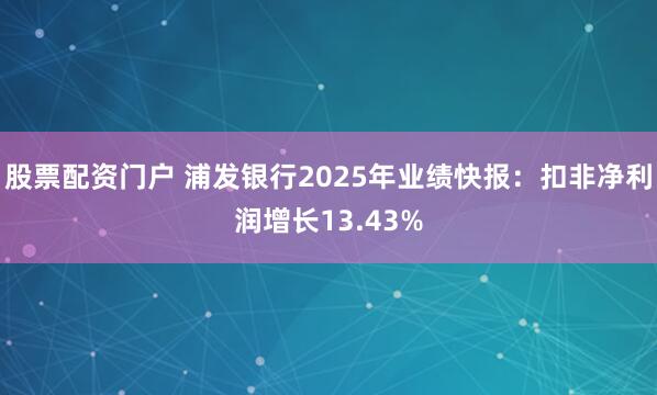 股票配资门户 浦发银行2025年业绩快报：扣非净利润增长13.43%