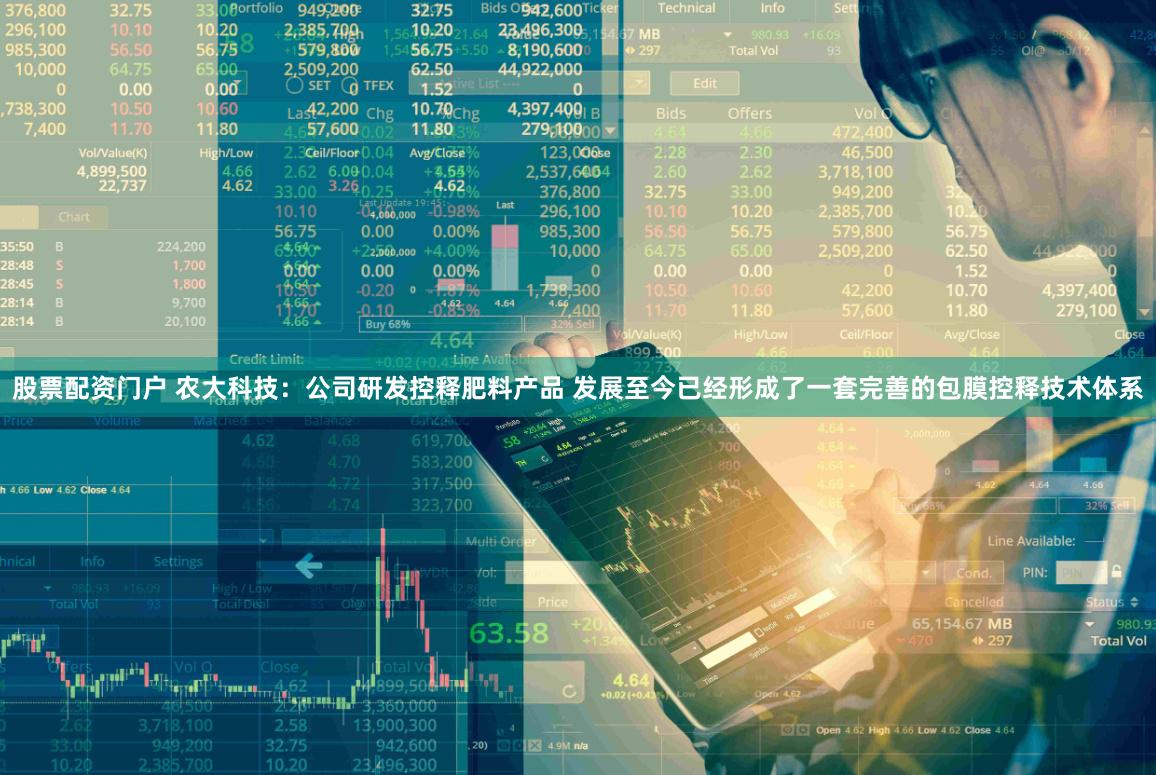 股票配资门户 农大科技：公司研发控释肥料产品 发展至今已经形成了一套完善的包膜控释技术体系