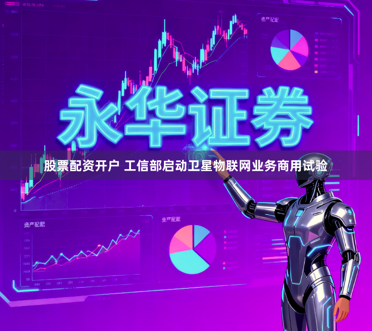 股票配资开户 工信部启动卫星物联网业务商用试验