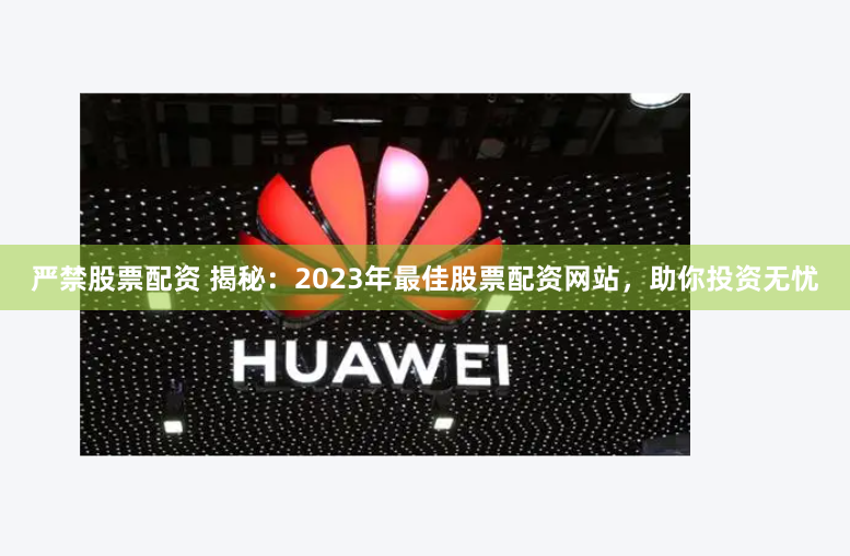 严禁股票配资 揭秘：2023年最佳股票配资网站，助你投资无忧