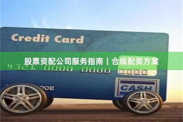 股票资配公司服务指南｜合规配资方案