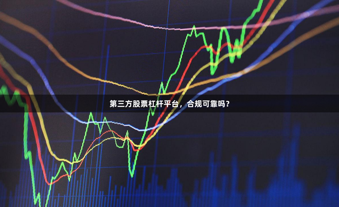 第三方股票杠杆平台，合规可靠吗？