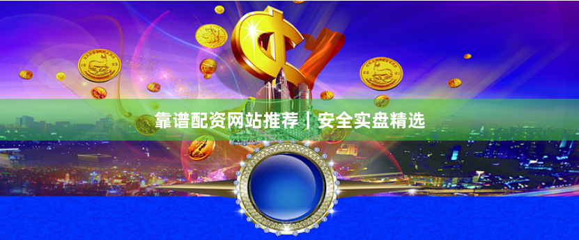 靠谱配资网站推荐｜安全实盘精选