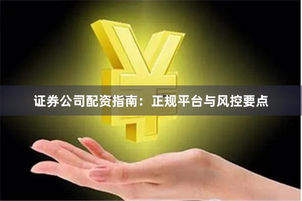 证券公司配资指南:正规平台与风控要点