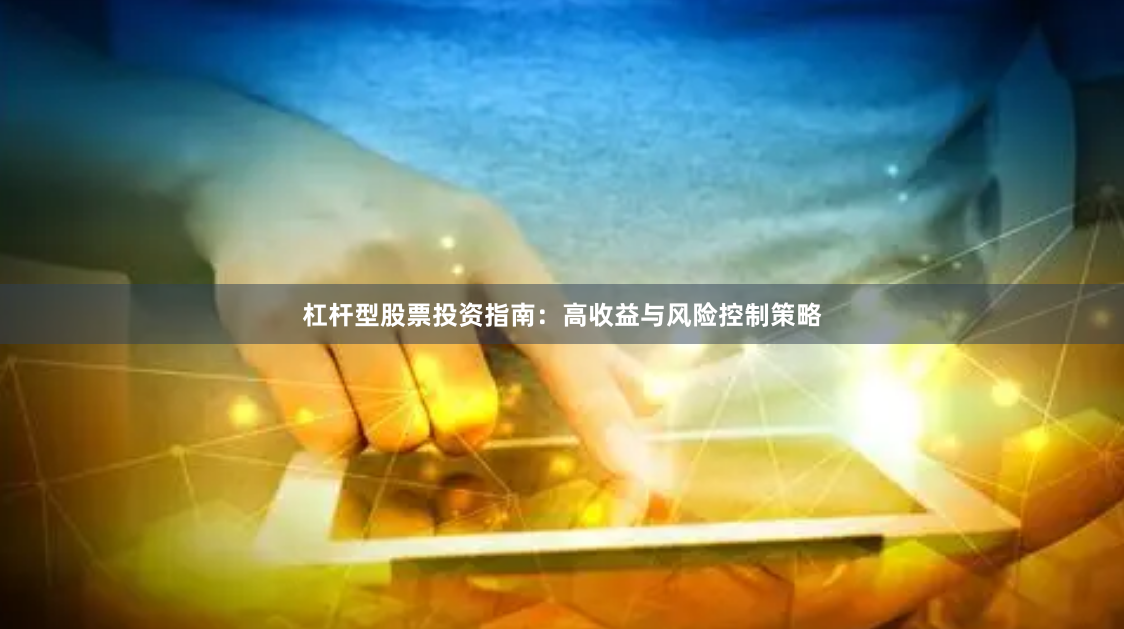 杠杆型股票投资指南：高收益与风险控制策略