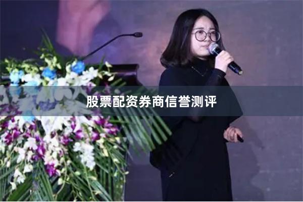 股票配资券商信誉测评
