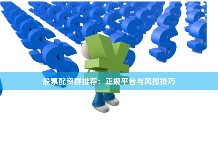 股票配资群推荐：正规平台与风控技巧