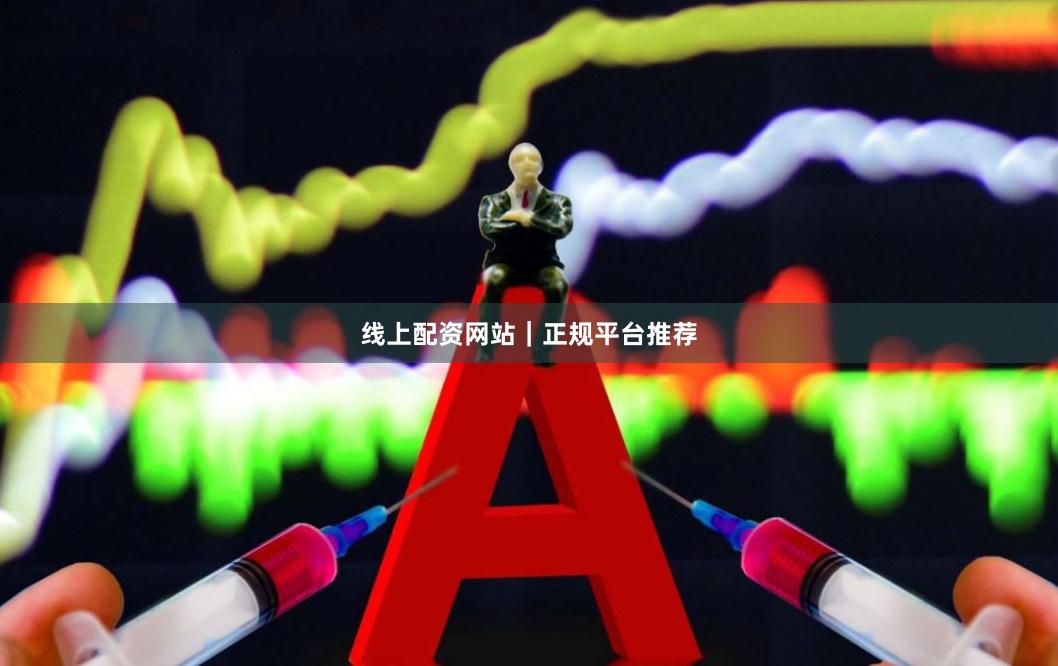 线上配资网站｜正规平台推荐