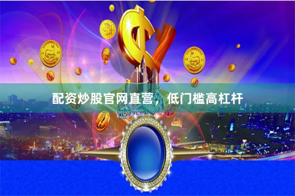 配资炒股官网直营，低门槛高杠杆
