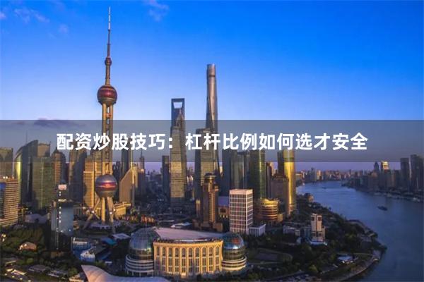 配资炒股技巧：杠杆比例如何选才安全