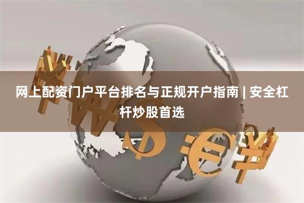 网上配资门户平台排名与正规开户指南 | 安全杠杆炒股首选
