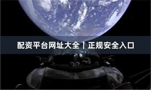 配资平台网址大全｜正规安全入口