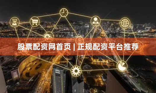 股票配资网首页 | 正规配资平台推荐