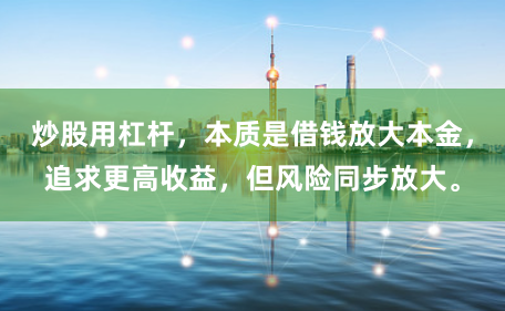 炒股用杠杆，本质是借钱放大本金，追求更高收益，但风险同步放大。