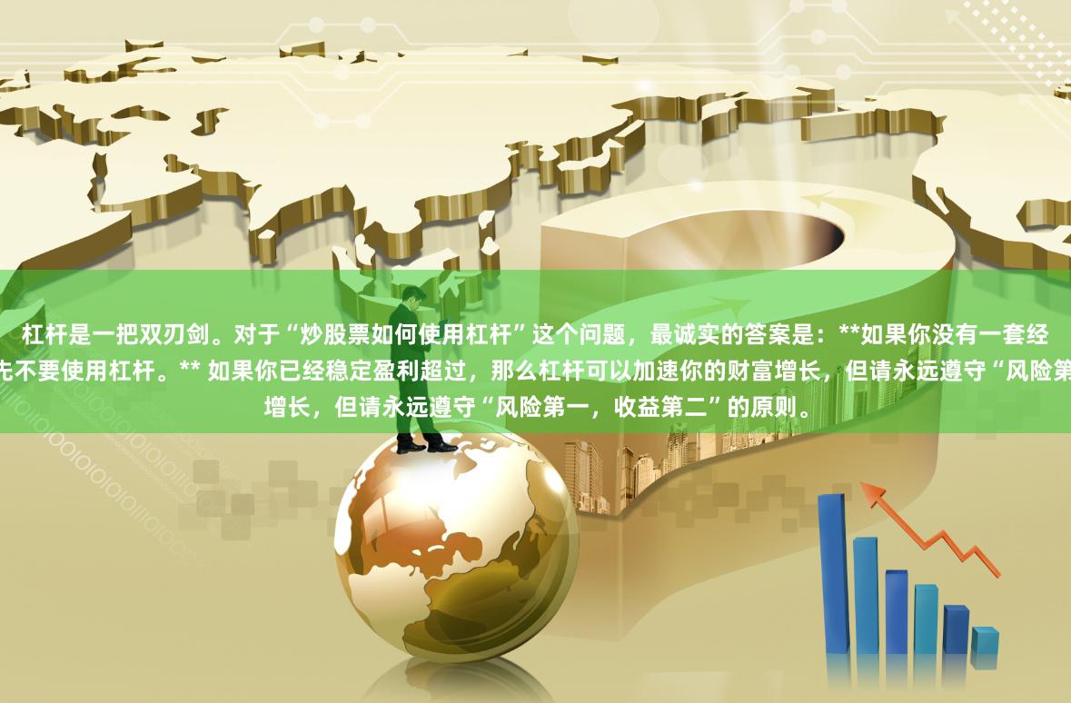 杠杆是一把双刃剑。对于“炒股票如何使用杠杆”这个问题，最诚实的答案是：**如果你没有一套经过验证的交易系统，请先不要使用杠杆。** 如果你已经稳定盈利超过，那么杠杆可以加速你的财富增长，但请永远遵守“风险第一，收益第二”的原则。