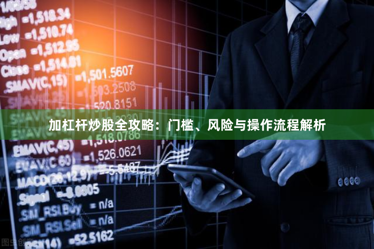 加杠杆炒股全攻略：门槛、风险与操作流程解析