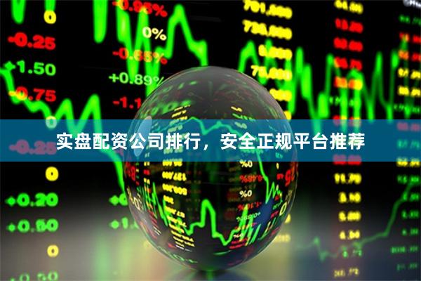 实盘配资公司排行,安全正规平台推荐